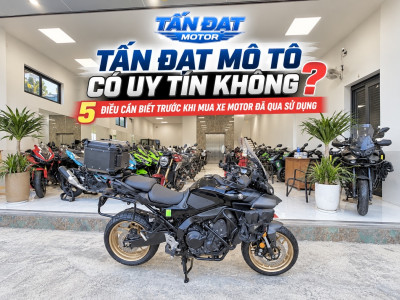 TẤN ĐẠT MOTOR CÓ UY TÍN KHÔNG? 5 ĐIỀU CẦN BIẾT TRƯỚC KHI MUA XE MÔ TÔ ĐÃ QUA SỬ DỤNG